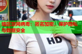 暗区禁网病毒：匿名加密，保护隐私与数据安全