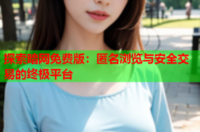 探索暗网免费版：匿名浏览与安全交易的终极平台