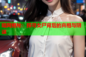 暗网揭秘：探寻女尸背后的真相与阴谋