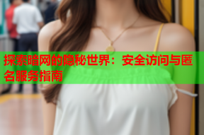 探索暗网的隐秘世界：安全访问与匿名服务指南