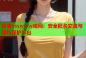 探索ssswww暗网：安全匿名交流与隐私保护平台