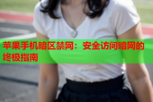 苹果手机暗区禁网：安全访问暗网的终极指南