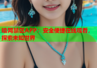 暗网禁区APP：安全便捷在线观看，探索未知世界