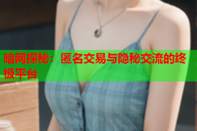 暗网探秘：匿名交易与隐秘交流的终极平台