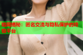 暗网揭秘：匿名交流与隐私保护的终极平台