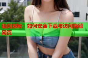 暗网探秘：如何安全下载与访问隐藏网页