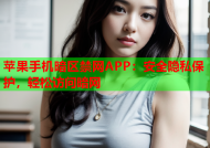 苹果手机暗区禁网APP：安全隐私保护，轻松访问暗网