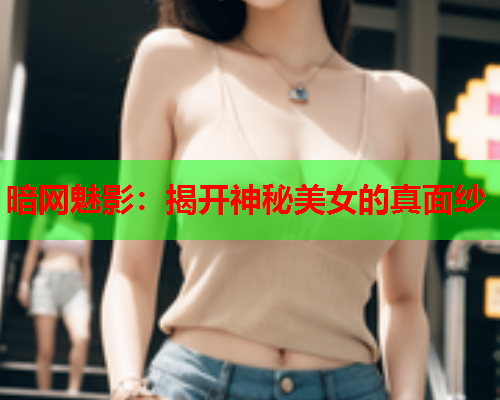 暗网魅影：揭开神秘美女的真面纱  第1张