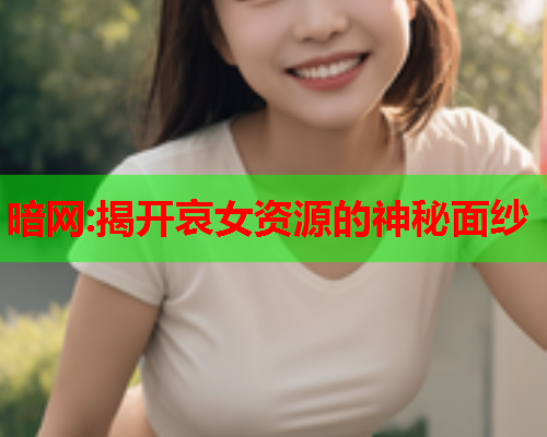 暗网:揭开哀女资源的神秘面纱  第1张