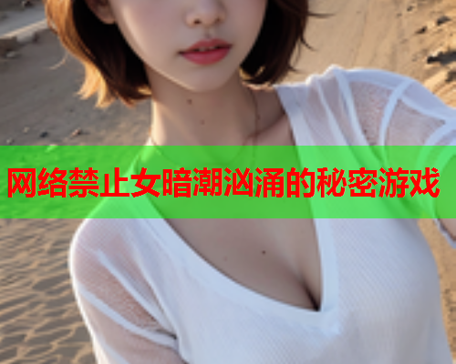 网络禁止女暗潮汹涌的秘密游戏  第3张