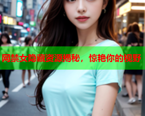 网禁女隐藏资源揭秘，惊艳你的视野  第2张