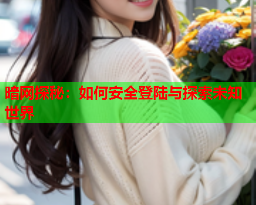 暗网探秘：如何安全登陆与探索未知世界  第1张