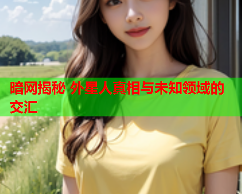 暗网揭秘 外星人真相与未知领域的交汇  第1张