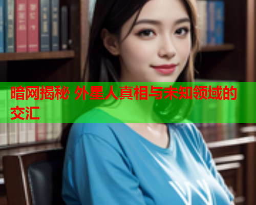 暗网揭秘 外星人真相与未知领域的交汇  第2张