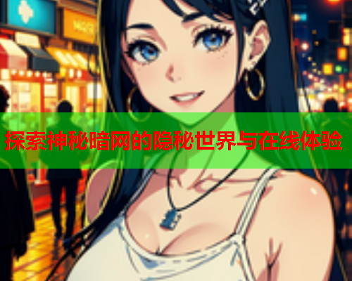 探索神秘暗网的隐秘世界与在线体验  第1张