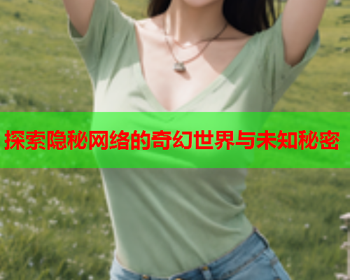 探索隐秘网络的奇幻世界与未知秘密  第1张