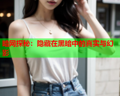 暗网探秘：隐藏在黑暗中的真实与幻影  第1张