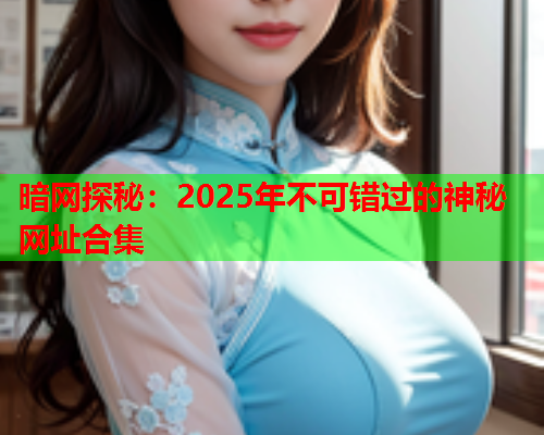 暗网探秘：2025年不可错过的神秘网址合集  第2张