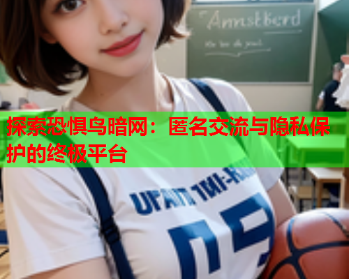 探索恐惧鸟暗网：匿名交流与隐私保护的终极平台  第1张