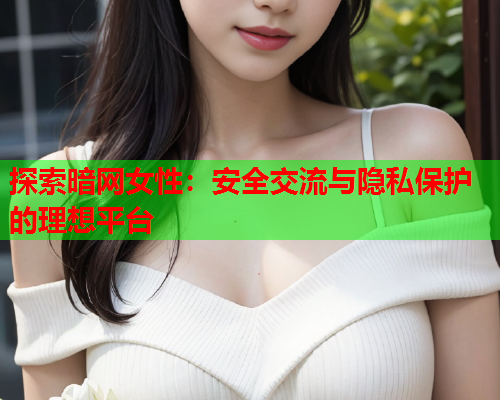 探索暗网女性：安全交流与隐私保护的理想平台  第2张