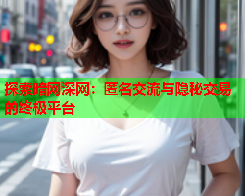 探索暗网深网：匿名交流与隐秘交易的终极平台  第1张