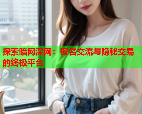 探索暗网深网：匿名交流与隐秘交易的终极平台  第2张