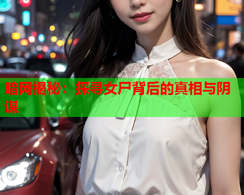 暗网揭秘：探寻女尸背后的真相与阴谋  第1张