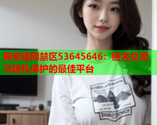 探索暗网禁区53645646：匿名交流与隐私保护的最佳平台  第1张