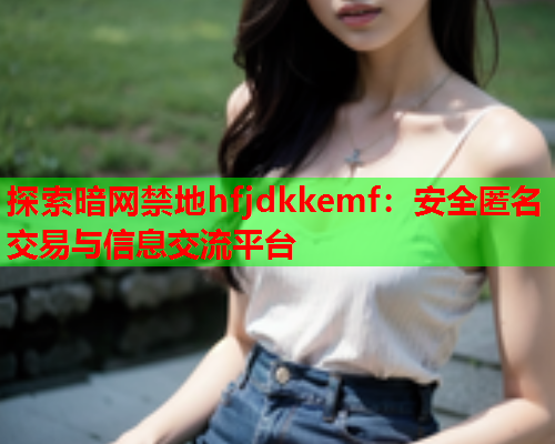 探索暗网禁地hfjdkkemf：安全匿名交易与信息交流平台  第1张