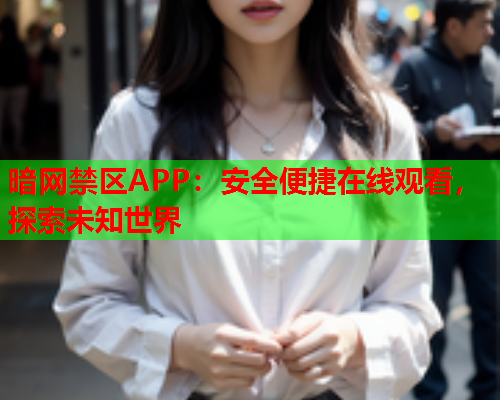 暗网禁区APP：安全便捷在线观看，探索未知世界  第2张