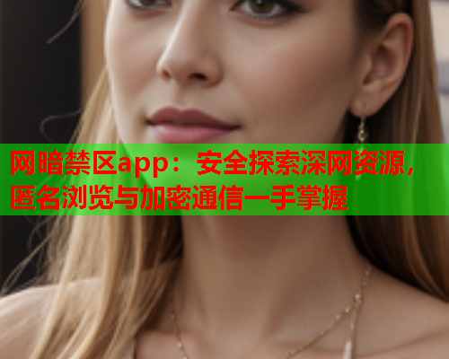 网暗禁区app：安全探索深网资源，匿名浏览与加密通信一手掌握  第1张