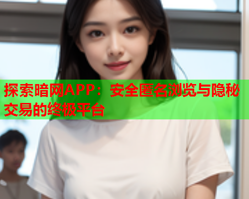 探索暗网APP：安全匿名浏览与隐秘交易的终极平台  第2张