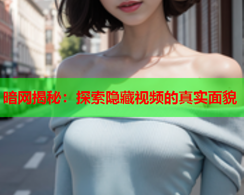 暗网揭秘：探索隐藏视频的真实面貌  第1张