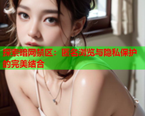 探索暗网禁区：匿名浏览与隐私保护的完美结合  第2张