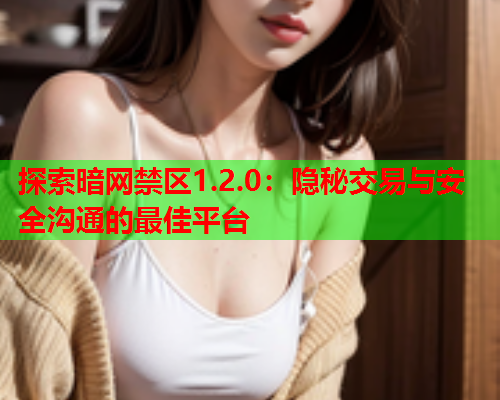 探索暗网禁区1.2.0：隐秘交易与安全沟通的最佳平台  第1张