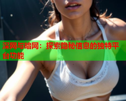 深网与暗网：探索隐秘信息的独特平台功能  第1张