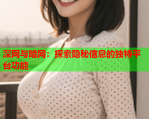 深网与暗网：探索隐秘信息的独特平台功能  第2张