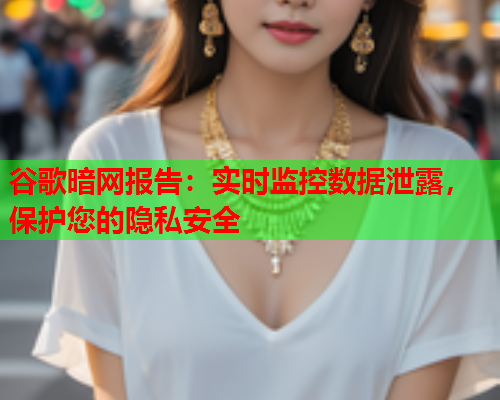 谷歌暗网报告：实时监控数据泄露，保护您的隐私安全  第1张